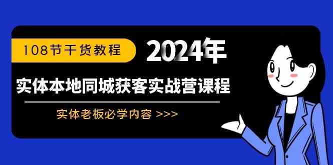 （8895期）实体本地同城获客实战营课程：实体老板必学内容，108节干货教程-千城资源网
