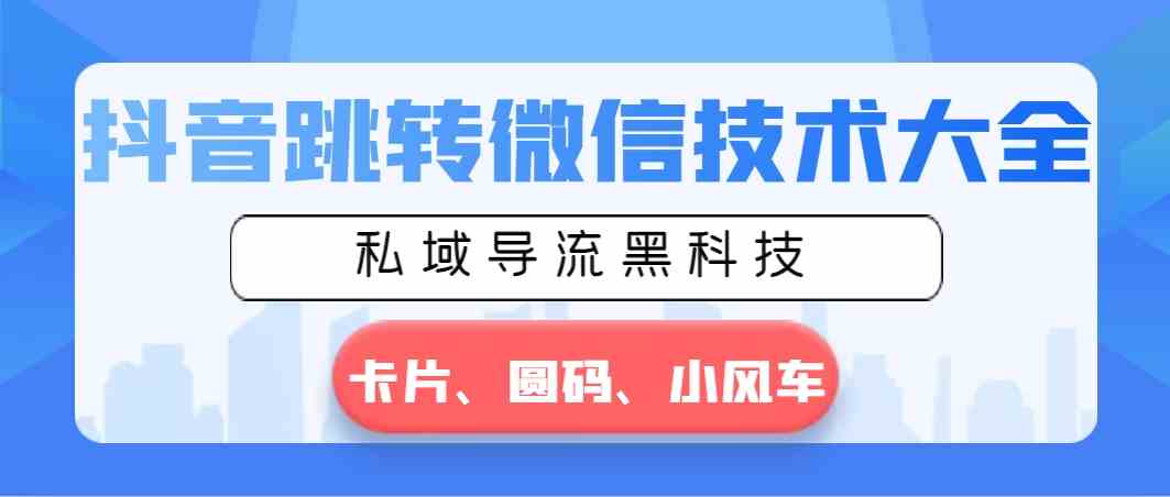 （8898期）抖音跳转微信技术大全，私域导流黑科技—卡片圆码小风车-千城资源网