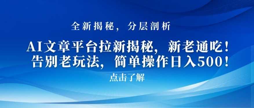 AI文章平台拉新揭秘，新老通吃！告别老玩法，简单操作日入500【揭秘】-千城资源网