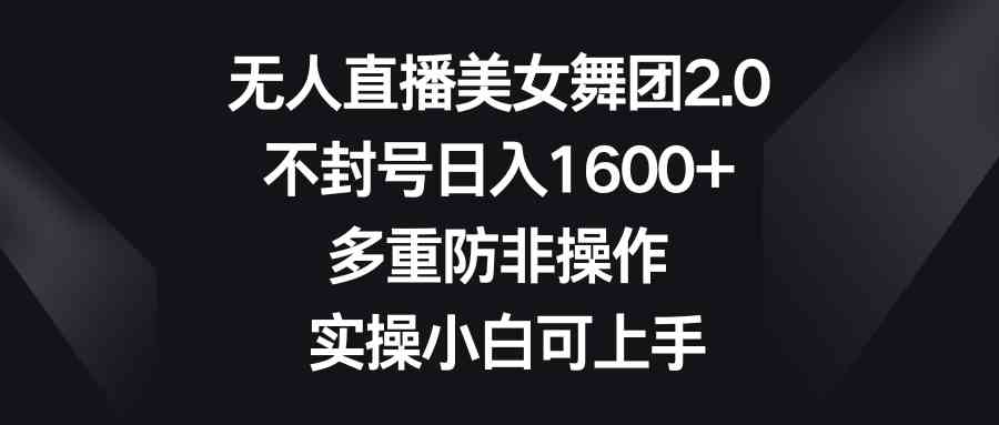（8913期）无人直播美女舞团2.0，不封号日入1600+，多重防非操作， 实操小白可上手-千城资源网