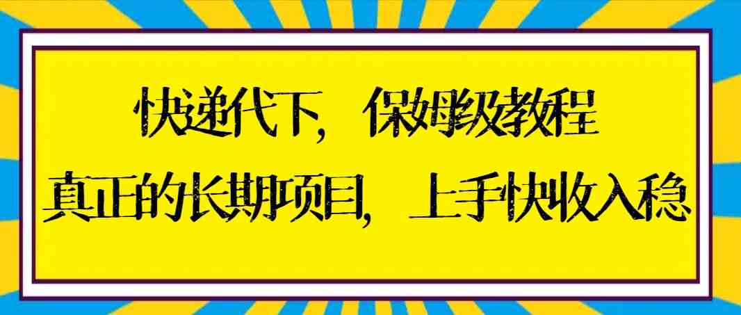 （8918期）快递代下保姆级教程，真正的长期项目，上手快收入稳【实操+渠道】-千城资源网