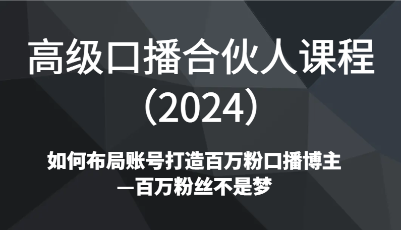 高级口播合伙人课程（2024）如何布局账号打造百万粉口播博主—百万粉丝不是梦-千城资源网