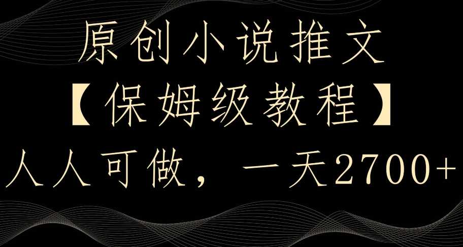 原创小说推文，保姆级教程，人人可做，一天2700【揭秘】-千城资源网