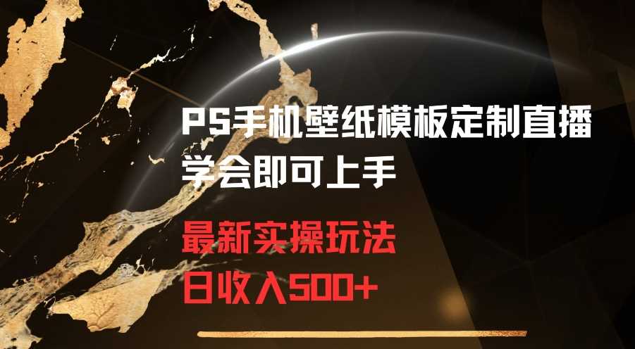 PS手机壁纸模板定制直播最新实操玩法学会即可上手日收入500+【揭秘】-千城资源网