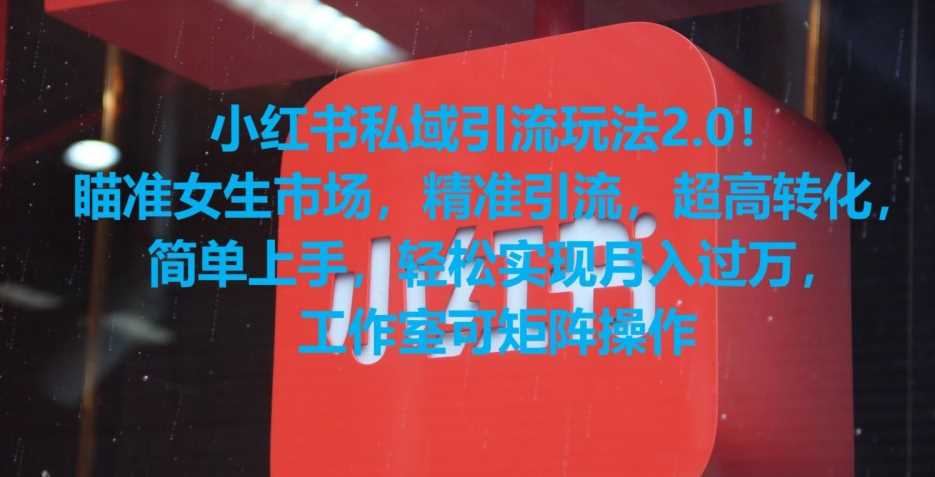 小红书私域引流玩法2.0！瞄准女生市场，精准引流，超高转化，简单上手【揭秘】-千城资源网