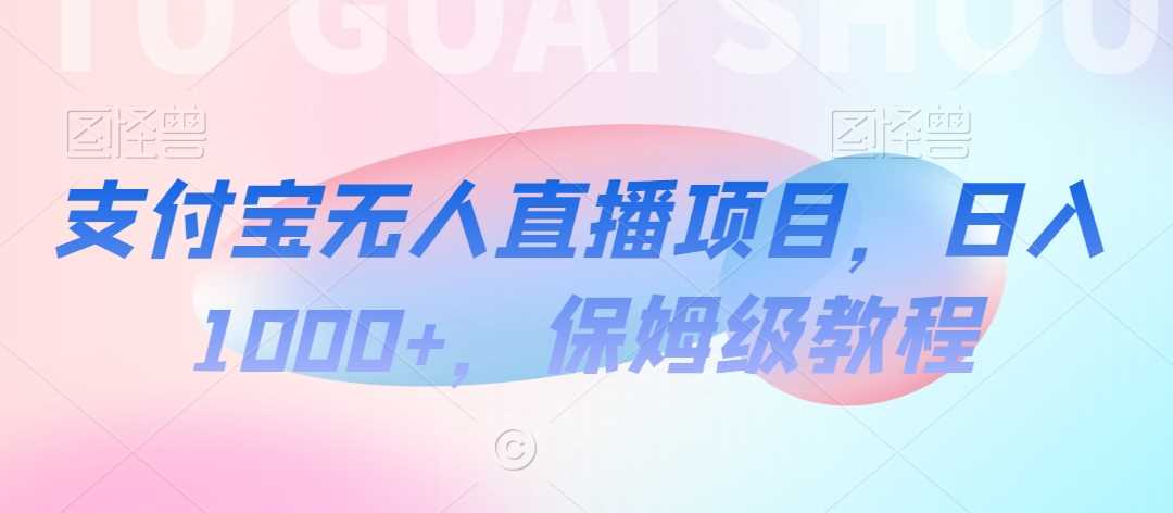 支付宝无人直播项目，日入1000+，保姆级教程【揭秘】-千城资源网