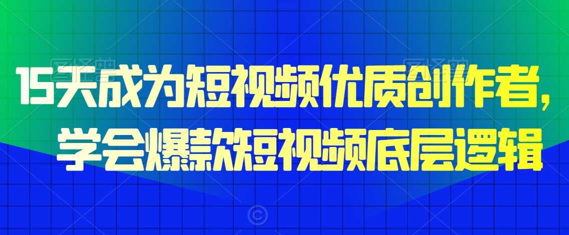 15天成为短视频优质创作者，​学会爆款短视频底层逻辑-千城资源网