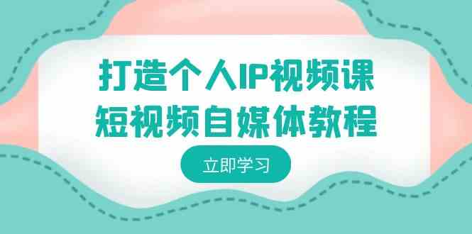 （8927期）打造个人IP视频课-短视频自媒体教程，个人IP如何定位，如何变现-千城资源网
