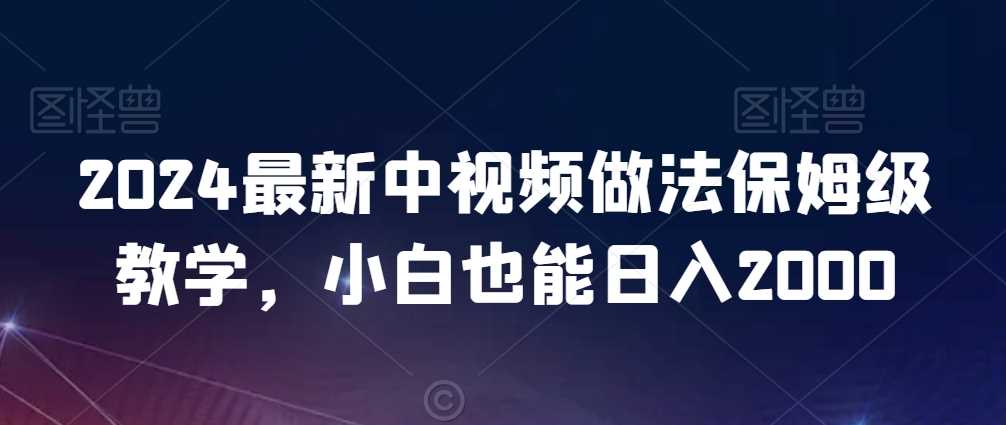 2024最新中视频做法保姆级教学，小白也能日入2000【揭秘】-千城资源网