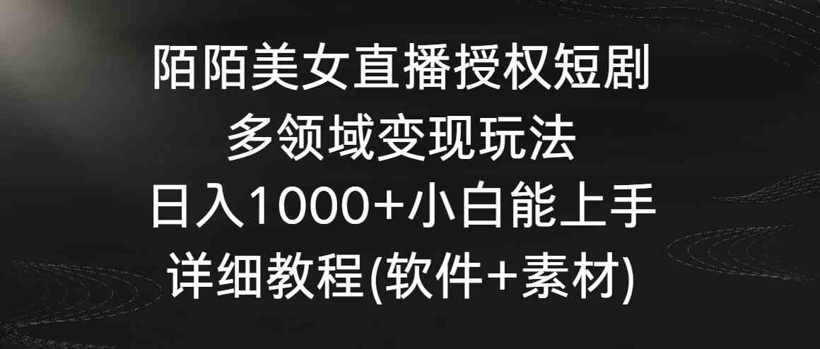 （8925期）陌陌美女直播授权短剧，多领域变现玩法，日入1000+小白能上手，详细教程…-千城资源网