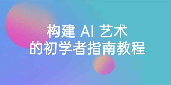 Stable Diffusion 101：构建 AI 艺术的初学者指南教程-16节课-中英字幕-千城资源网