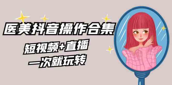 （8931期）美业全干货·生美·医美抖音操作合集，短视频+直播，一次就玩转-千城资源网