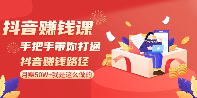 抖音赚钱课：手把手带你打通抖音赚钱路径，月赚50W+我是这么做的！-千城资源网