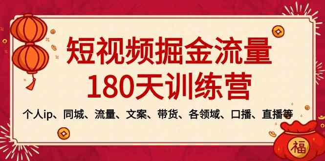 （8932期）短视频-掘金流量180天训练营，个人ip、同城、流量、文案、带货、各领域…-千城资源网
