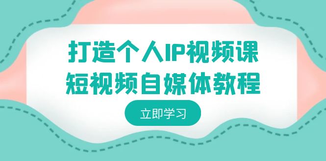 打造个人IP视频课-短视频自媒体教程，个人IP如何定位，如何变现-千城资源网