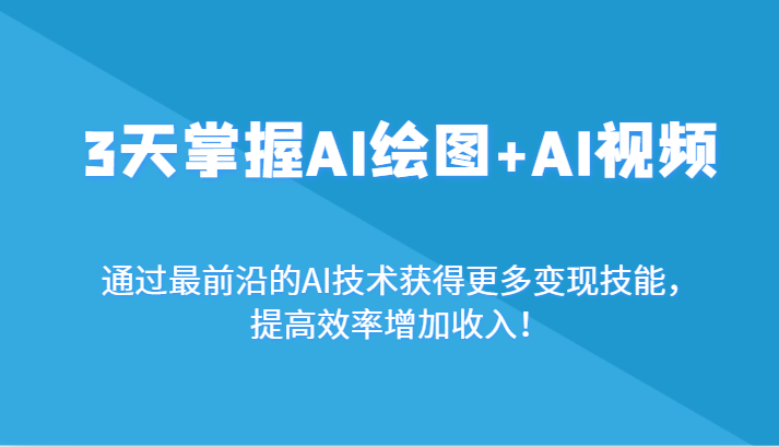3天掌握AI绘图+AI视频，通过最前沿的AI技术获得更多变现技能，提高效率增加收入！-千城资源网
