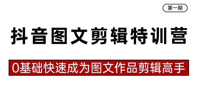 抖音图文剪辑特训营第一期，0基础快速成为图文作品剪辑高手（23节课）-千城资源网