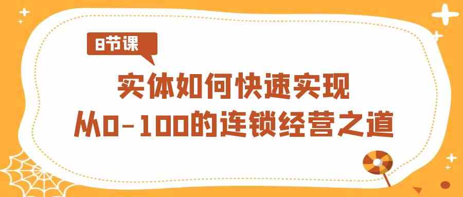 （8947期）实体·如何快速实现从0-100的连锁经营之道（8节视频课）-千城资源网