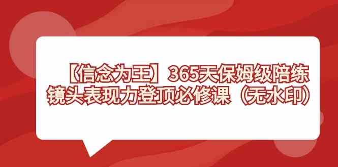 （8953期）【信念 为王】365天-保姆级陪练，镜头表现力登顶必修课（无水印）-千城资源网