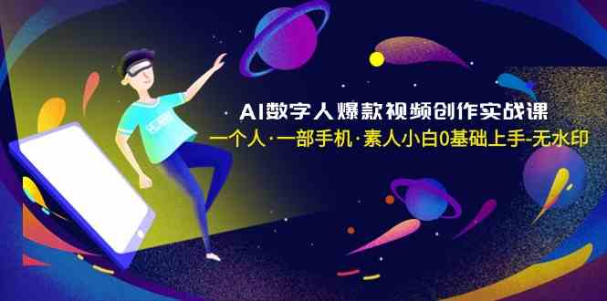 （8954期）AI数字人爆款视频创作实战课，一个人·一部手机·素人小白0基础上手-千城资源网