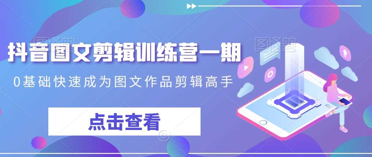 抖音图文剪辑训练营一期，0基础快速成为图文作品剪辑高手-千城资源网