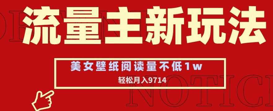 流量主新玩法，美女壁纸和头像，阅读量不低于1w，月入9741【揭秘】-千城资源网