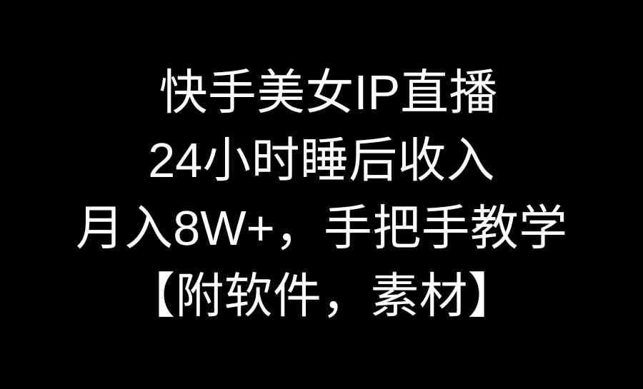 （8967期）快手美女IP直播，24小时睡后收入，月入8W+，手把手教学【附软件，素材】-千城资源网