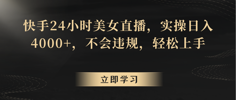 快手24小时美女直播，实操日入4000+，不会违规，轻松上手-千城资源网