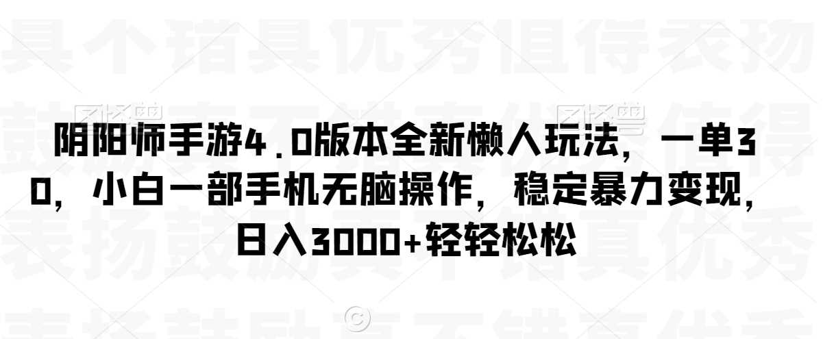 阴阳师手游4.0版本全新懒人玩法，一单30，小白一部手机无脑操作，稳定暴力变现【揭秘】-千城资源网