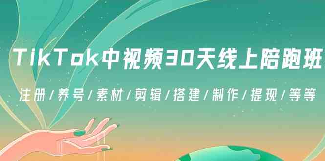 TikTok中视频30天线上陪跑班：注册/养号/素材/剪辑/搭建/制作/提现/等等-千城资源网