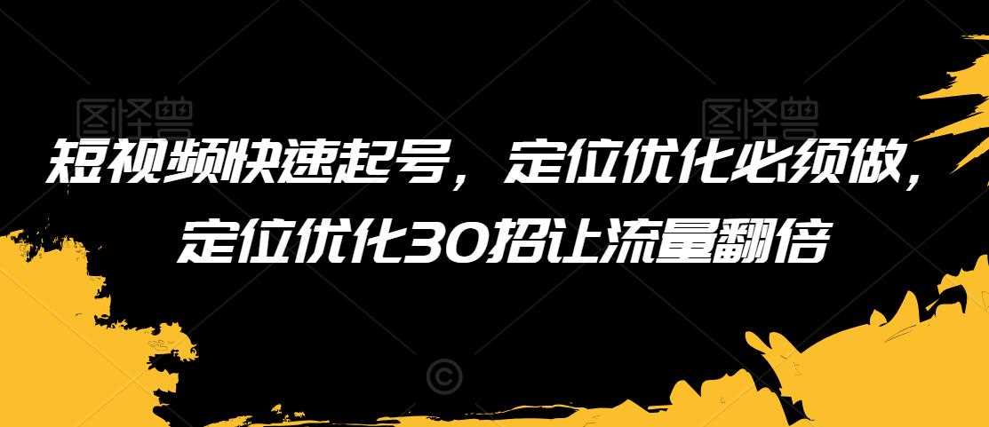 短视频快速起号，定位优化必须做，定位优化30招让流量翻倍-千城资源网