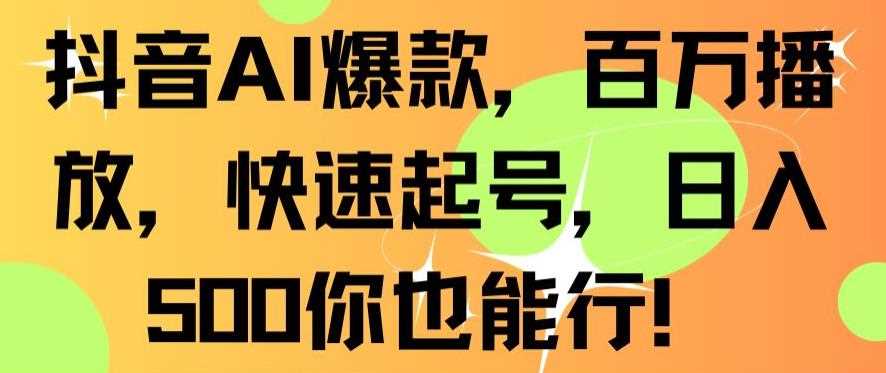 抖音AI爆款，百万播放，快速起号，日入500你也能行【揭秘】-千城资源网