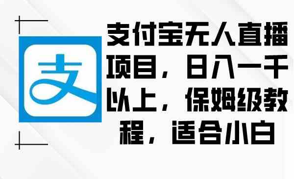 （8969期）支付宝无人直播项目，日入一千以上，保姆级教程，适合小白-千城资源网