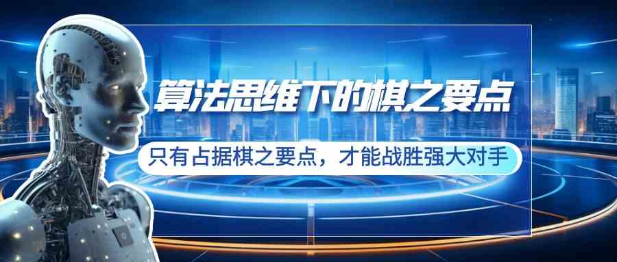（8977期）算法思维下的棋之要点：只有占据棋之要点，才能战胜强大对手（20节）-千城资源网