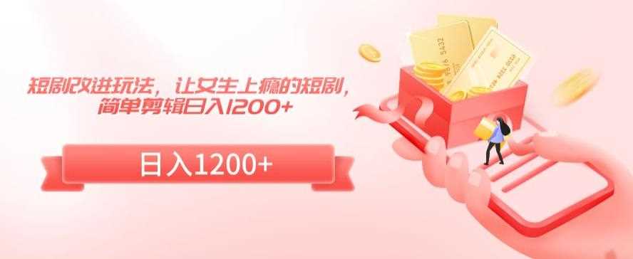 短剧改进玩法，让女生上瘾的短剧，简单剪辑日入1200+【揭秘】-千城资源网
