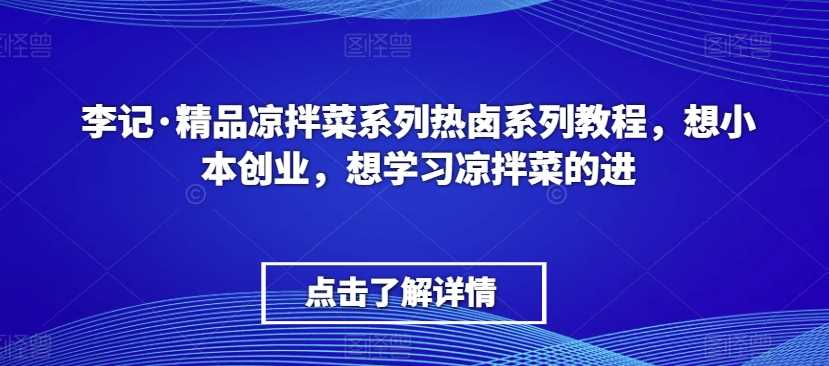 李记·精品凉拌菜系列热卤系列教程，想小本创业，想学习凉拌菜的进-千城资源网