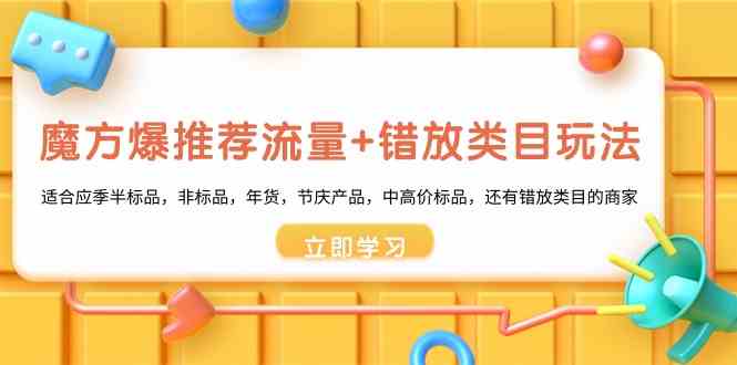 （8979期）魔方·爆推荐流量+错放类目玩法：适合应季半标品，非标品，年货，节庆产…-千城资源网