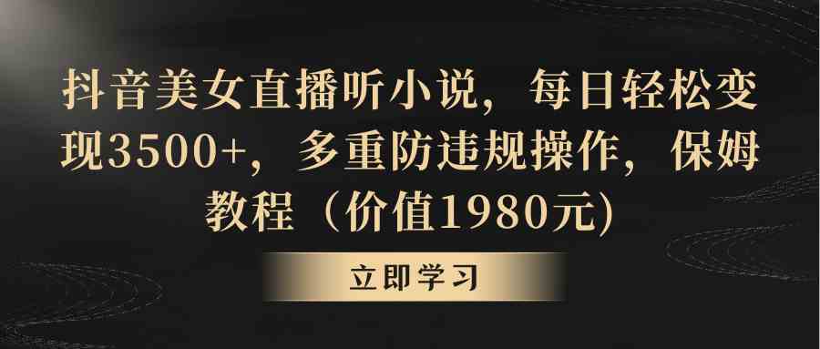 （8980期）抖音美女直播听小说，每日轻松变现3500+，多重防违规操作，保姆教程-千城资源网