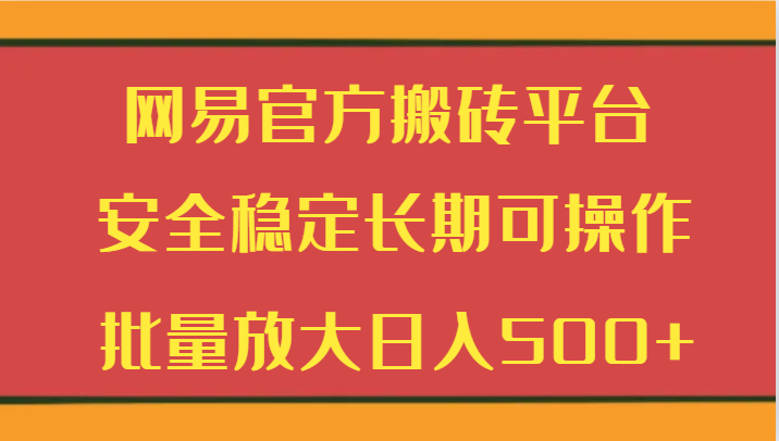 网易官方搬砖平台 安全稳定长期可操作 批量放大日入500+-千城资源网