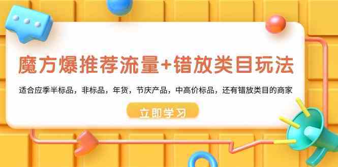 魔方爆推荐流量+错放类目玩法：适合应季半标品，非标品，年货，节庆，中高价标品等-千城资源网