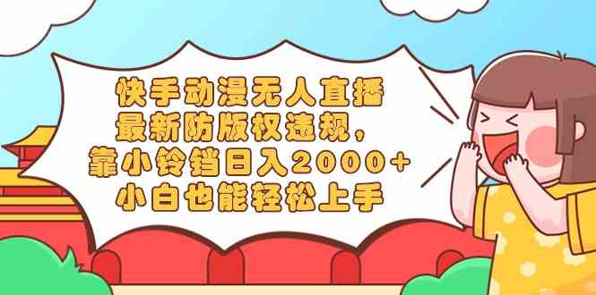 （8987期）快手动漫无人直播，最新防版权违规，靠小铃铛日入2000+，小白也能轻松上…-千城资源网