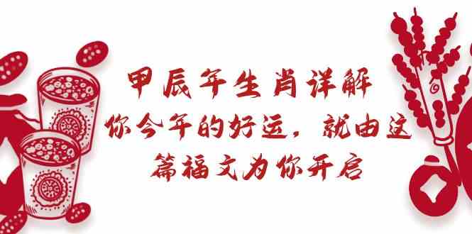 某公众号付费文章：甲辰年生肖详解: 你今年的好运，就由这篇福文为你开启！-千城资源网