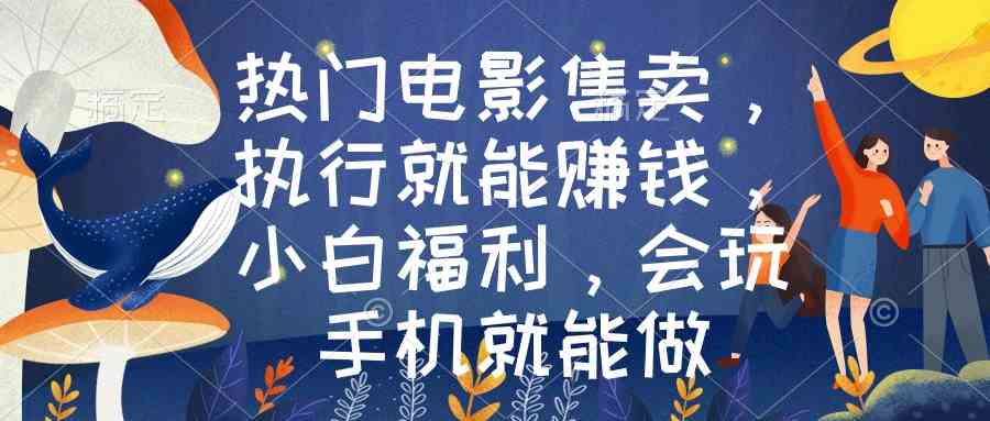 （8995期）热门电影售卖，执行就能赚钱，小白福利，会玩手机就能做-千城资源网