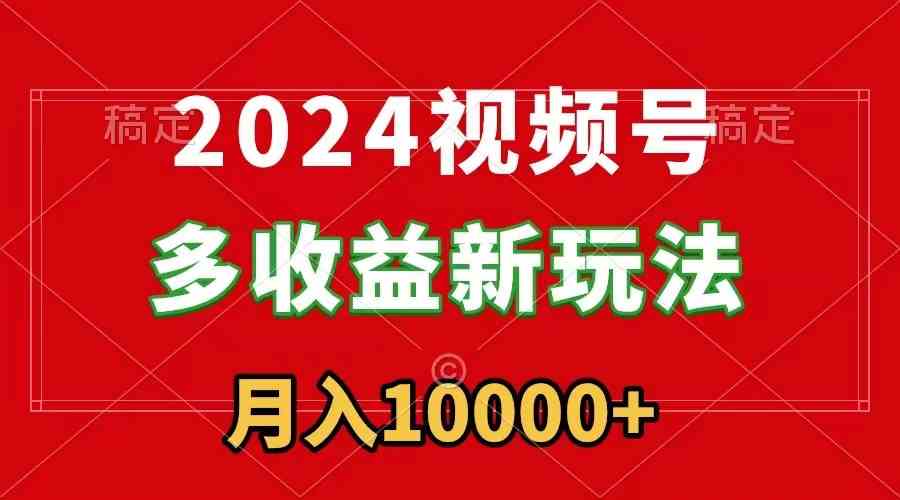 （8994期）2024视频号多收益新玩法，每天5分钟，月入1w+，新手小白都能简单上手-千城资源网