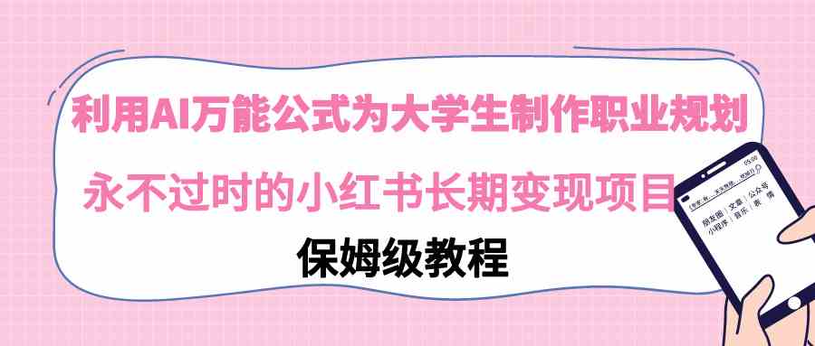 （9000期）利用AI万能公式为大学生制作职业规划，永不过时的小红书长期变现项目-千城资源网