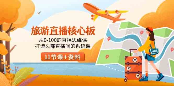 （9003期）旅游-直播核心板，从0-100的直播思维课，打造头部直播间的系统课-千城资源网