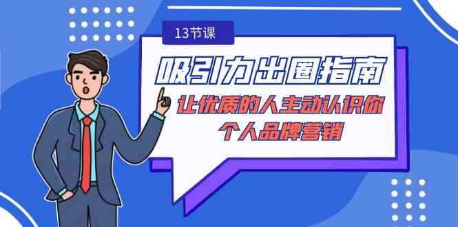 （9010期）吸引力-出圈指南-让优质的人主动认识你-个人品牌营销（无水印-13节课）-千城资源网