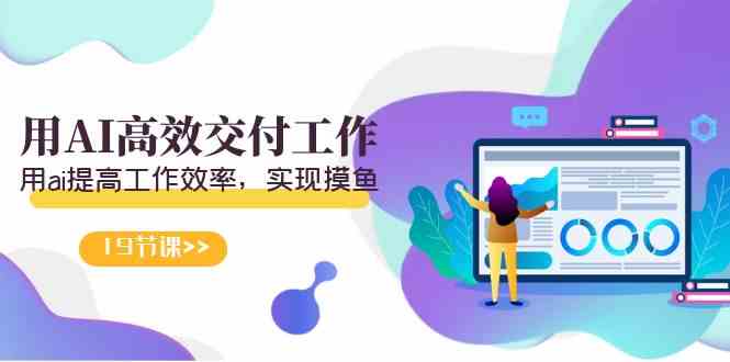 （9010期）天选 打工人-用AI高效交付工作，用ai提高工作效率，实现摸鱼（19节视频课）-千城资源网