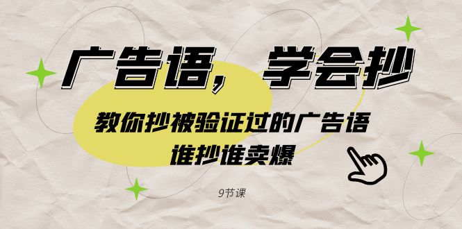 （9014期）广告语，学会抄！教你抄被验证过的广告语，谁抄谁卖爆（9节课）-千城资源网