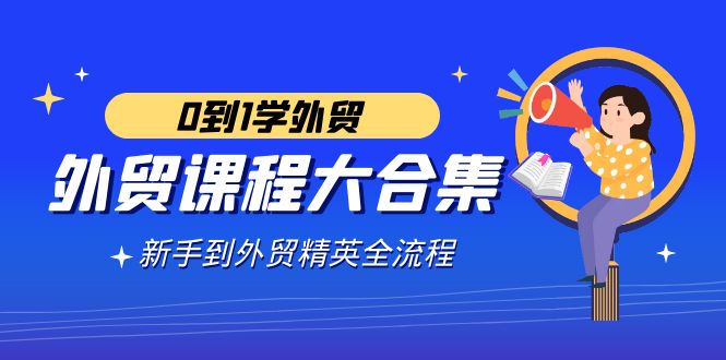 （9017期）外贸-课程大合集，0到1学外贸，新手到外贸精英全流程（180节课）-千城资源网